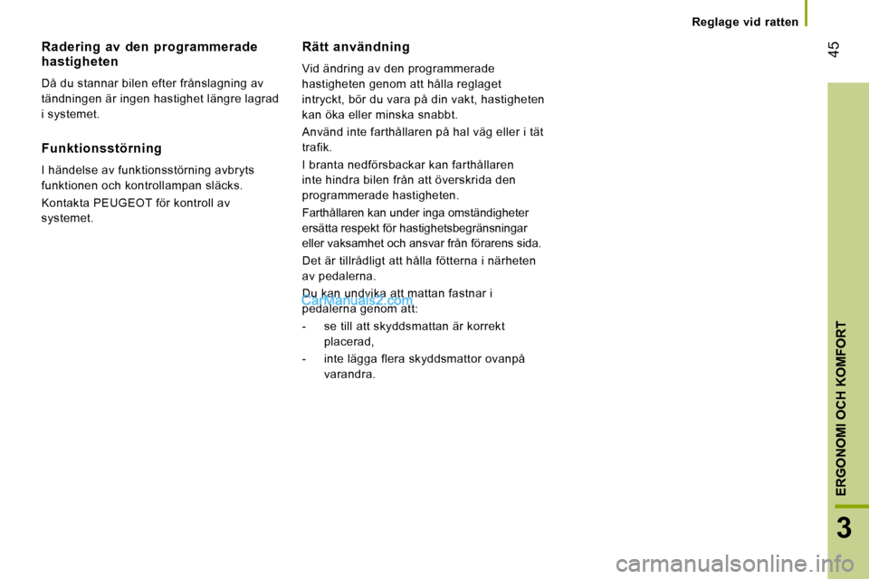 Peugeot Boxer 2008  Ägarmanual (in Swedish)  45
3
ERGONOMI OCH KOMFORT
Reglage  vid  ratten
Radering  av  den  programmerade  
hastigheten 
Då du stannar bilen efter frånslagning av  
tändningen är ingen hastighet längre lagrad 
i systemet