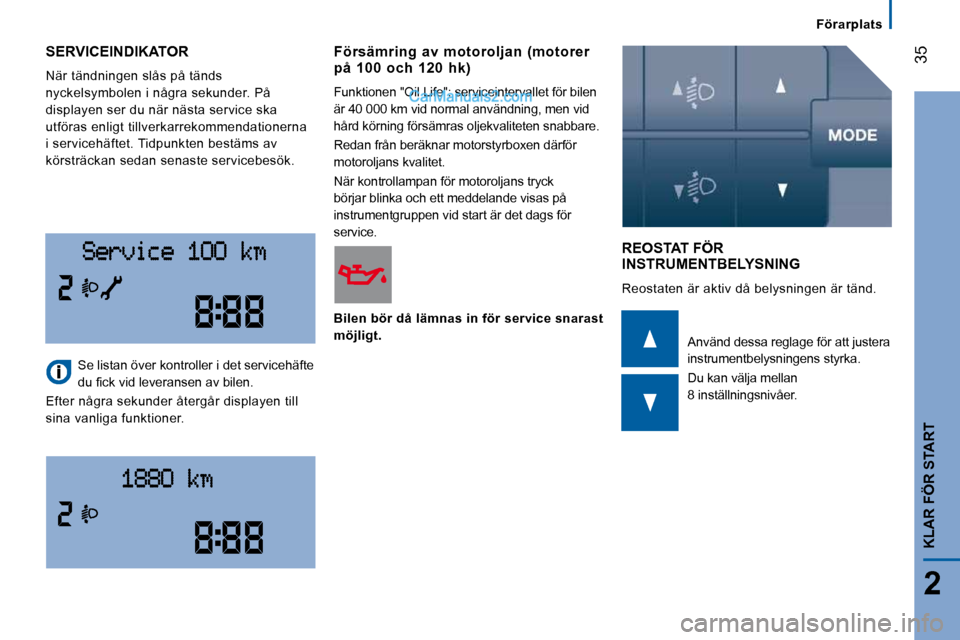 Peugeot Boxer 2008  Ägarmanual (in Swedish) 35
2
KLAR FÖR START
Förarplats
 SERVICEINDIKATOR 
 När tändningen slås på tänds  
nyckelsymbolen i några sekunder. På 
displayen ser du när nästa service ska 
utföras enligt tillverkarreko