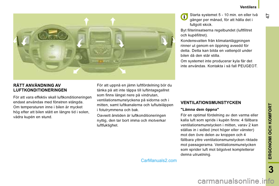 Peugeot Boxer 2008  Ägarmanual (in Swedish)  47
3
ERGONOMI OCH KOMFORT
Ventilera
RÄTT ANVÄNDNING AV  
LUFTKONDITIONERINGEN
För att vara effektiv skall luftkonditioneringen  
endast användas med fönstren stängda. 
Om temperaturen inne i bi