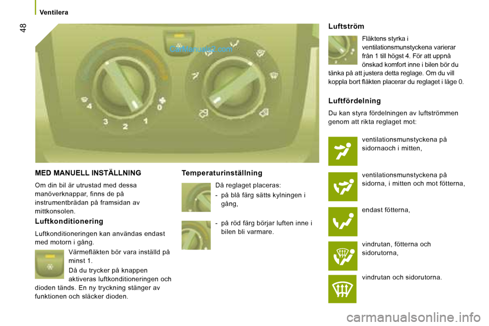 Peugeot Boxer 2008  Ägarmanual (in Swedish)  48
Ventilera
MED MANUELL INSTÄLLNING
Om din bil är utrustad med dessa  
manöverknappar, finns de på 
instrumentbrädan på framsidan av 
mittkonsolen. Temperaturinställning
Då reglaget placeras