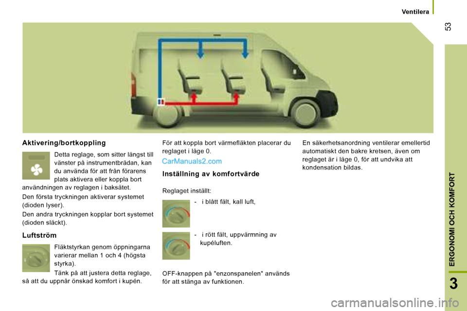 Peugeot Boxer 2008  Ägarmanual (in Swedish)  53
3
ERGONOMI OCH KOMFORT
Ventilera
Aktivering/bortkoppling
Detta reglage, som sitter längst till  
vänster på instrumentbrädan, kan 
du använda för att från förarens 
plats aktivera eller ko