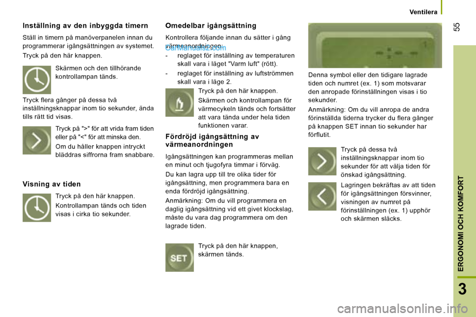 Peugeot Boxer 2008  Ägarmanual (in Swedish)  55
3
ERGONOMI OCH KOMFORT
Ventilera
Inställning  av  den  inbyggda  timern 
Ställ in timern på manöverpanelen innan du  
programmerar igångsättningen av systemet. 
Tryck på den här knappen. O