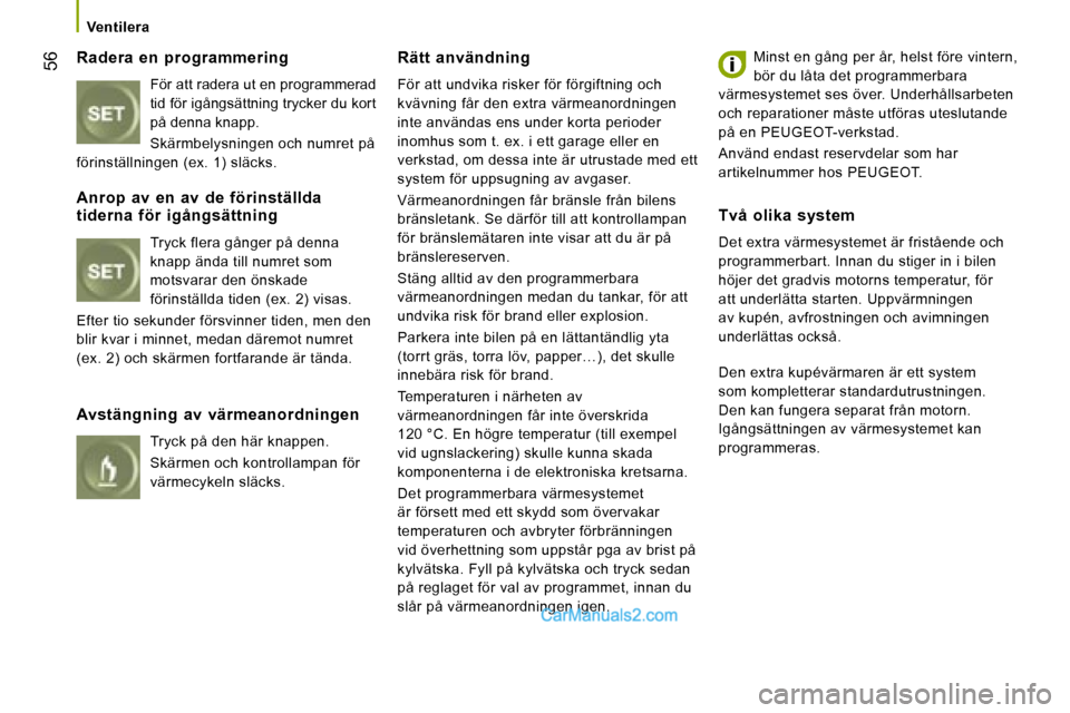 Peugeot Boxer 2008  Ägarmanual (in Swedish)  56
Ventilera
Radera  en  programmering För att radera ut en programmerad  
tid för igångsättning trycker du kort 
på denna knapp. 
Skärmbelysningen och numret på 
förinställningen (ex. 1) sl