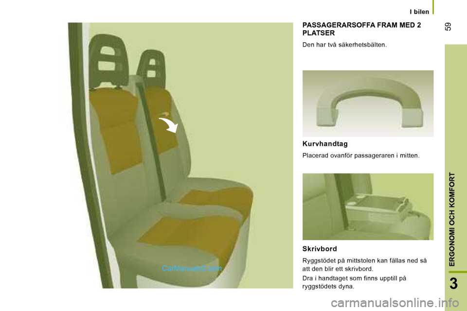 Peugeot Boxer 2008  Ägarmanual (in Swedish)  59
3
ERGONOMI OCH KOMFORT
I  bilen
PASSAGERARSOFFA FRAM MED 2  
PLATSER
Den har två säkerhetsbälten. 
Kurvhandtag 
Placerad ovanför passageraren i mitten. 
Skrivbord 
Ryggstödet på mittstolen k