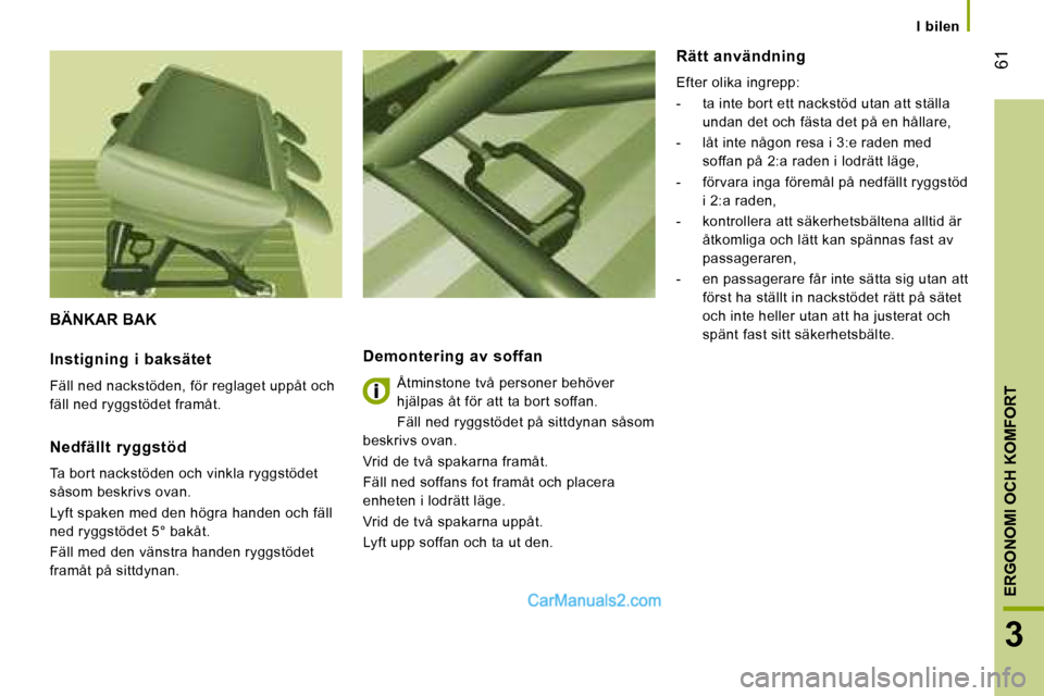 Peugeot Boxer 2008  Ägarmanual (in Swedish)  61
3
ERGONOMI OCH KOMFORT
I  bilen
BÄNKAR BAK
Demontering  av  soffan 
Åtminstone två personer behöver  
hjälpas åt för att ta bort soffan. 
Fäll ned ryggstödet på sittdynan såsom 
beskriv