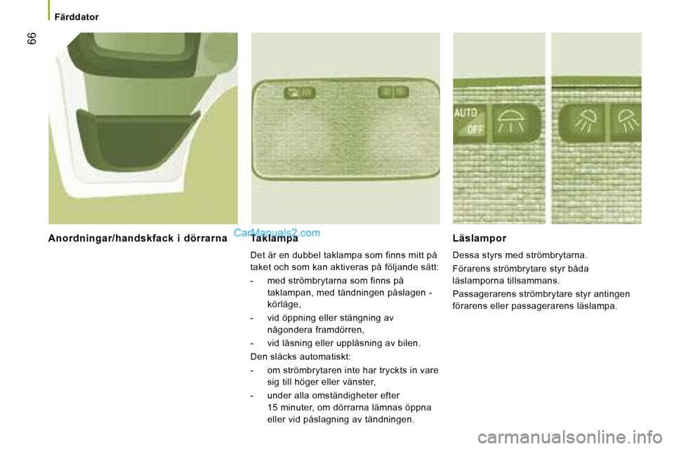 Peugeot Boxer 2008  Ägarmanual (in Swedish)  66
Färddator
Taklampa  
Det är en dubbel taklampa som finns mitt på  
taket och som kan aktiveras på följande sätt: 
-  med strömbrytarna som finns på 
taklampan, med tändningen påslagen - 