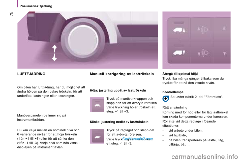 Peugeot Boxer 2008 Ägarmanual (in Swedish) 78
Pneumatisk fjädring
LUFTFJÄDRING
Om bilen har luftfjädring, har du möjlighet att
ändra höjden på den bakre tröskeln, för att
underlätta lastningen eller lossningen.
Manöverpanelen Peugeot Boxer 2008 Ägarmanual (in Swedish) 78
Pneumatisk fjädring
LUFTFJÄDRING
Om bilen har luftfjädring, har du möjlighet att
ändra höjden på den bakre tröskeln, för att
underlätta lastningen eller lossningen.
Manöverpanelen