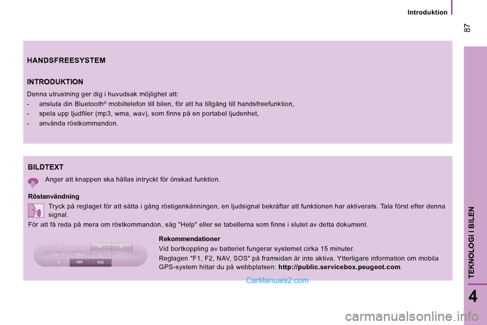 Peugeot Boxer 2008  Ägarmanual (in Swedish)  87
4
TEKNOLOGI I BILEN
Introduktion
BILDTEXT 
Anger att knappen ska hållas intryckt för önskad funktion.
Röstanvändning Tryck på reglaget för att sätta i gång röstigenkänn ingen, en ljudsi