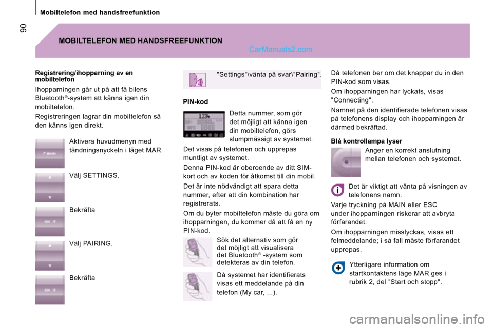 Peugeot Boxer 2008  Ägarmanual (in Swedish)  90
Mobiltelefon  med  handsfreefunktion
Då telefonen ber om det knappar du in den  
PIN-kod som visas. 
Om ihopparningen har lyckats, visas  
"Connecting". 
Namnet på den identifierade telefonen vi