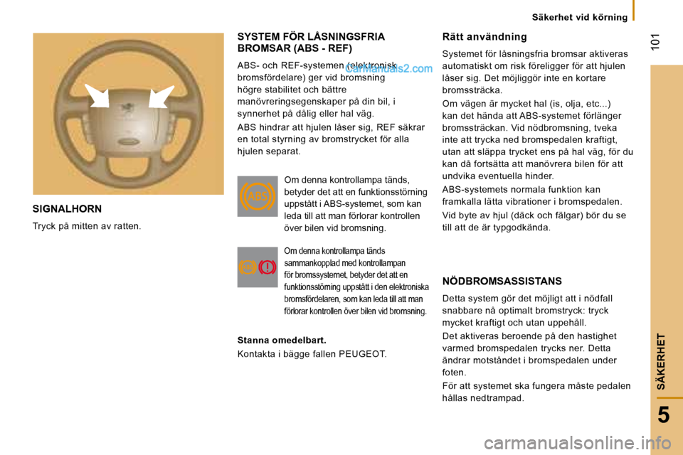 Peugeot Boxer 2008 Ägarmanual (in Swedish) 101
5
SÄKERHET
Säkerhet vid körning
SIGNALHORN
Tryck på mitten av ratten.
SYSTEM FÖR LÅSNINGSFRIA
BROMSAR (ABS - REF)
ABS- och REF-systemen (elektronisk
bromsfördelare) ger vid bromsnin Peugeot Boxer 2008 Ägarmanual (in Swedish) 101
5
SÄKERHET
Säkerhet vid körning
SIGNALHORN
Tryck på mitten av ratten.
SYSTEM FÖR LÅSNINGSFRIA
BROMSAR (ABS - REF)
ABS- och REF-systemen (elektronisk
bromsfördelare) ger vid bromsnin