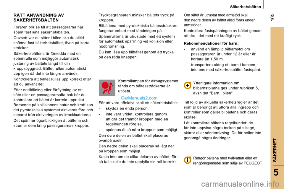 Peugeot Boxer 2008  Ägarmanual (in Swedish) Säkerhetsbälten
 105
5
SÄKERHET
Tryckbegränsaren minskar bältets tryck på  
kroppen.  
Bilbältena med pyrotekniska bältessträckare  
fungerar enbart med tändningen på. 
Spännrullarna är u
