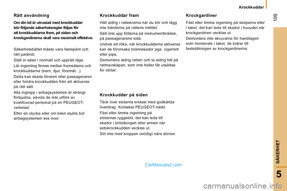 Peugeot Boxer 2008  Ägarmanual (in Swedish) Krockkuddar
 109
5
SÄKERHET
Rätt  användning 
Om din bil är utrustad med krockkuddar  
bör följande säkerhetsregler följas för 
att krockkuddarna fram, på sidan och 
krockgardinerna skall va