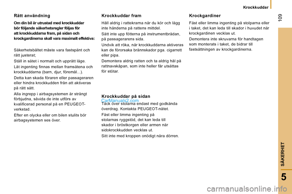 Peugeot Boxer 2008  Ägarmanual (in Swedish) Krockkuddar
 109
5
SÄKERHET
Rätt  användning 
Om din bil är utrustad med krockkuddar  
bör följande säkerhetsregler följas för 
att krockkuddarna fram, på sidan och 
krockgardinerna skall va