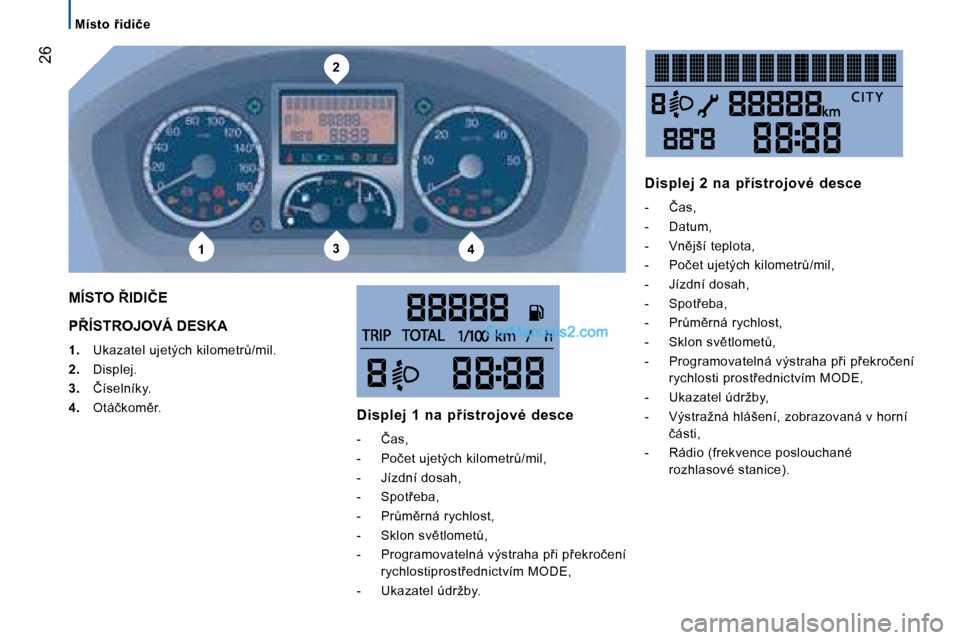 Peugeot Boxer 2008  Návod k obsluze (in Czech) 2
134
 �2�6
�M�í�s�t�o�  9�i�d�i�č�e
�P8�Í�S�T�R�O�J�O�V�Á� �D�E�S�K�A
1. �  �U�k�a�z�a�t�e�l� �u�j�e�t�ý�c�h� �k�i�l�o�m�e�t�rA�/�m�i�l�.
2. �  �D�i�s�p�l�e�j�.
3. �  �Č�í�s�e�l�n�í�k�y�.
