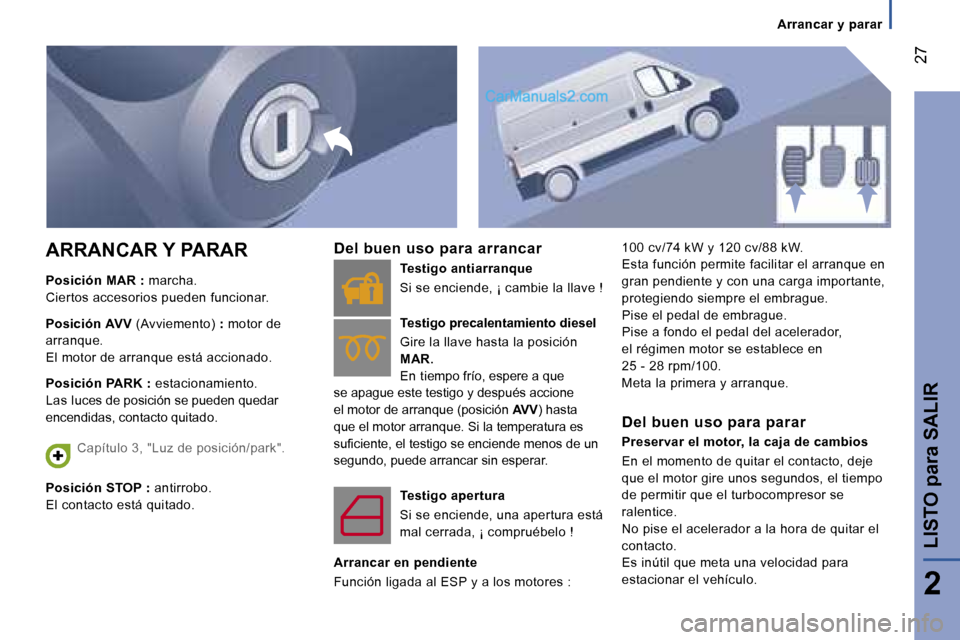 Peugeot Boxer 2006  Manual del propietario (in Spanish) � �2�7
�A�r�r�a�n�c�a�r� �y� �p�a�r�a�r
�P�o�s�i�c�i�ó�n � �M�A�R � �: � �m�a�r�c�h�a�.
�C�i�e�r�t�o�s� �a�c�c�e�s�o�r�i�o�s� �p�u�e�d�e�n� �f�u�n�c�i�o�n�a�r�.�  
�P�o�s�i�c�i�ó�n � �A�V�V � �(�A�v