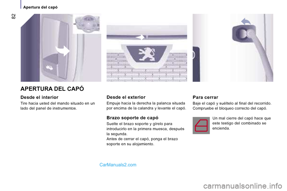 Peugeot Boxer 2006  Manual del propietario (in Spanish) � �8�2
�A�p�e�r�t�u�r�a� �d�e�l� �c�a�p�ó
�D�e�s�d�e� �e�l� �i�n�t�e�r�i�o�r 
�T�i�r�e� �h�a�c�i�a� �u�s�t�e�d� �d�e�l� �m�a�n�d�o� �s�i�t�u�a�d�o� �e�n� �u�n�  
�l�a�d�o� �d�e�l� �p�a�n�e�l� �d�e� �