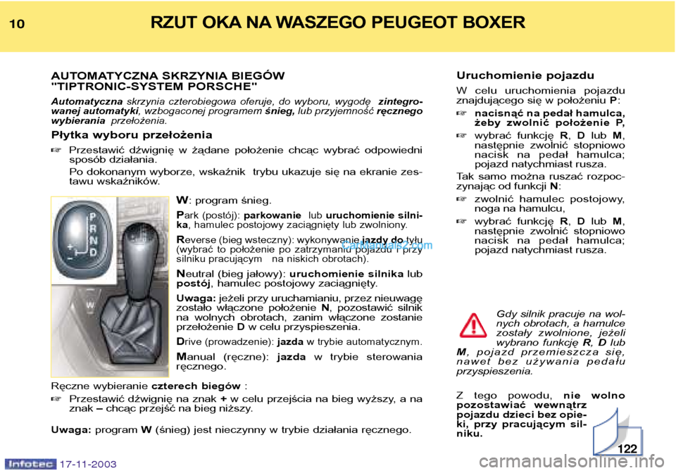 Peugeot Boxer 2003.5  Instrukcja Obsługi (in Polish) Uruchomienie pojazdu 
W  celu  uruchomienia  pojazdu 
znajdującego się w położeniu P:
 nacisnąć na pedał hamulca,
żeby  zwolnić  położenie  P,
 wybrać  funkcję  R,  D lub  M,
następnie