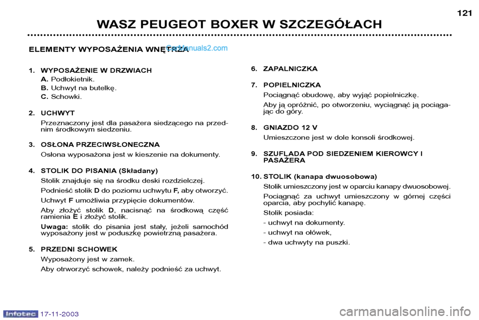 Peugeot Boxer 2003.5  Instrukcja Obsługi (in Polish) 17-11-2003
WASZ PEUGEOT BOXER W SZCZEGÓŁACH121
ELEMENTY WYPOSAŻENIA WNĘTRZA 
1. WYPOSAŻENIE W DRZWIACH A.Podłokietnik.
B. Uchwyt na butelkę.
C. Schowki.
2. UCHWYT Przeznaczony jest dla pasażer