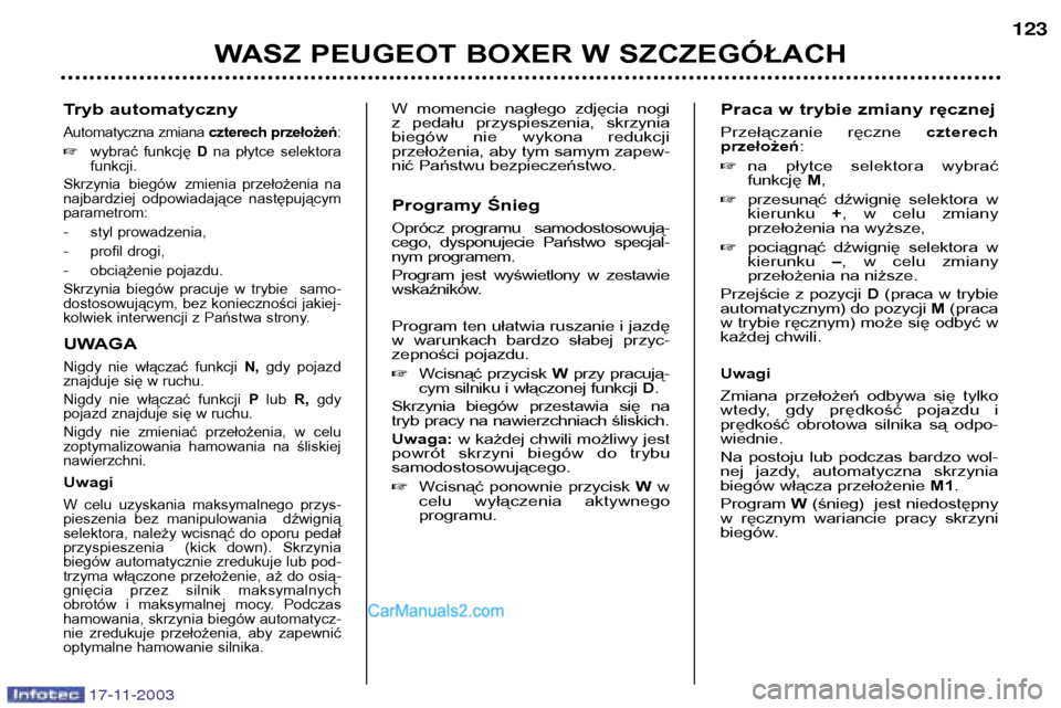 Peugeot Boxer 2003.5  Instrukcja Obsługi (in Polish) 17-11-2003
Tryb automatyczny
Automatyczna zmiana czterech przełożeń:
 wybrać  funkcję  Dna  płytce  selektora
funkcji.
Skrzynia biegów zmienia  przełożenia  na 
najbardziej  odpowiadające  