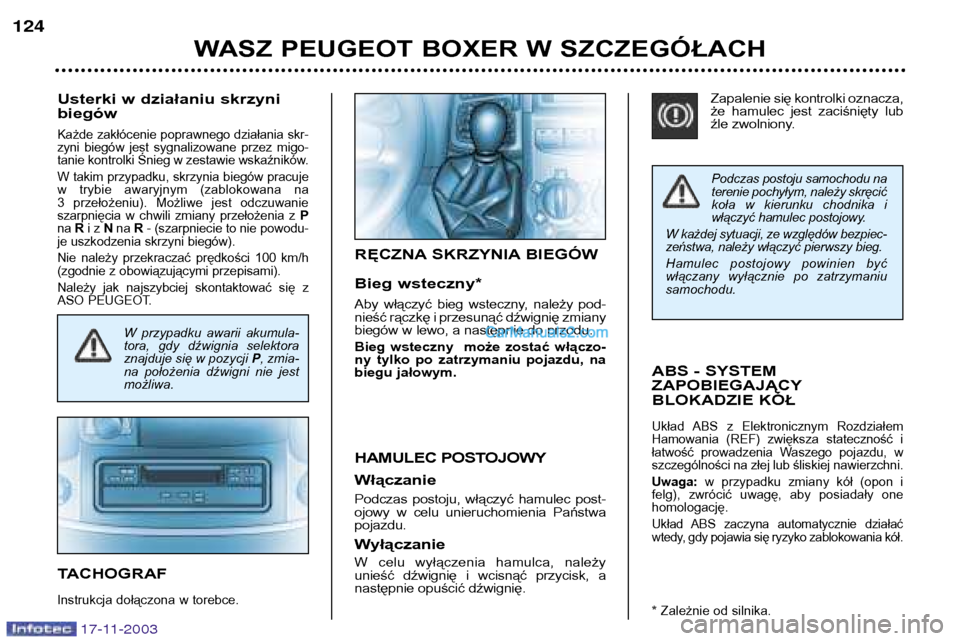 Peugeot Boxer 2003.5  Instrukcja Obsługi (in Polish) 17-11-2003
Podczas postoju samochodu na 
terenie pochyłym, należy skręcić
koła  w  kierunku  chodnika  i
włączyć hamulec postojowy.
W każdej sytuacji, ze względów bezpiec-
zeństwa, należy