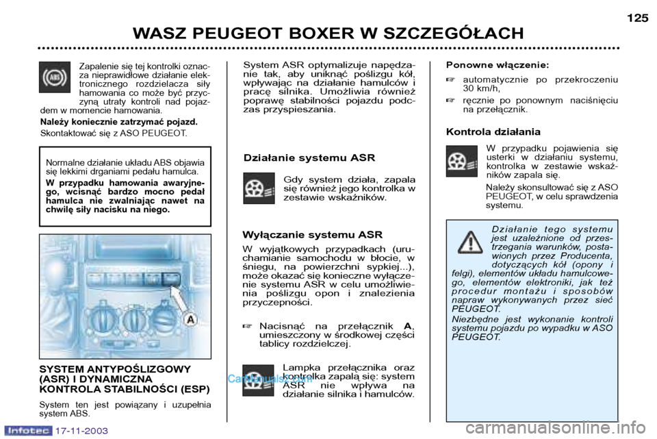 Peugeot Boxer 2003.5  Instrukcja Obsługi (in Polish) System  ASR  optymalizuje  napędza- 
nie  tak,  aby  uniknąć  poślizgu  kół,
wpływając  na  działanie  hamulców  i
pracę  silnika.  Umożliwia  również
poprawę  stabilności  pojazdu  po