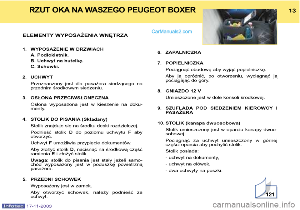 Peugeot Boxer 2003.5  Instrukcja Obsługi (in Polish) ELEMENTY WYPOSAŻENIA WNĘTRZA 
1. WYPOSAŻENIE W DRZWIACHA. Podłokietnik. 
B. Uchwyt na butelkę.
C. Schowki.
2. UCHWYT Przeznaczony  jest  dla  pasażera  siedzącego  na 
przednim środkowym siedz