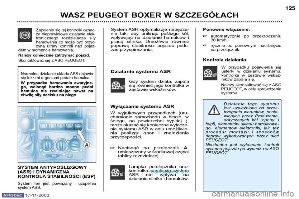 Peugeot Boxer 2003.5  Instrukcja Obsługi (in Polish) System  ASR  optymalizuje  napędza- 
nie  tak,  aby  uniknąć  poślizgu  kół,
wpływając  na  działanie  hamulców  i
pracę  silnika.  Umożliwia  również
poprawę  stabilności  pojazdu  po
