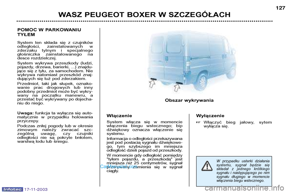 Peugeot Boxer 2003.5 Instrukcja Obsługi (in Polish) 17-11-2003
WASZ PEUGEOT BOXER W SZCZEGÓŁACH127
POMOC W PARKOWANIU TYŁEM
System ten składa się z czujników
odległości, zainstalowanych w
zderzaku tylnym i specjalnego
głośniczka Peugeot Boxer 2003.5 Instrukcja Obsługi (in Polish) 17-11-2003
WASZ PEUGEOT BOXER W SZCZEGÓŁACH127
POMOC W PARKOWANIU TYŁEM
System ten składa się z czujników
odległości, zainstalowanych w
zderzaku tylnym i specjalnego
głośniczka