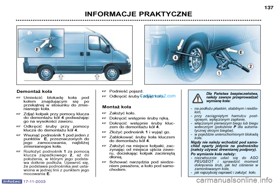 Peugeot Boxer 2003.5  Instrukcja Obsługi (in Polish) 17-11-2003
Demontaż koła Umieścić  blokadę  koła  pod 
kołem  znajdującym  się  po
przekątnej  w  stosunku  do  zmie-
nianego koła.
 Zdjąć kołpak przy pomocy klucza
do  demontażu  kó