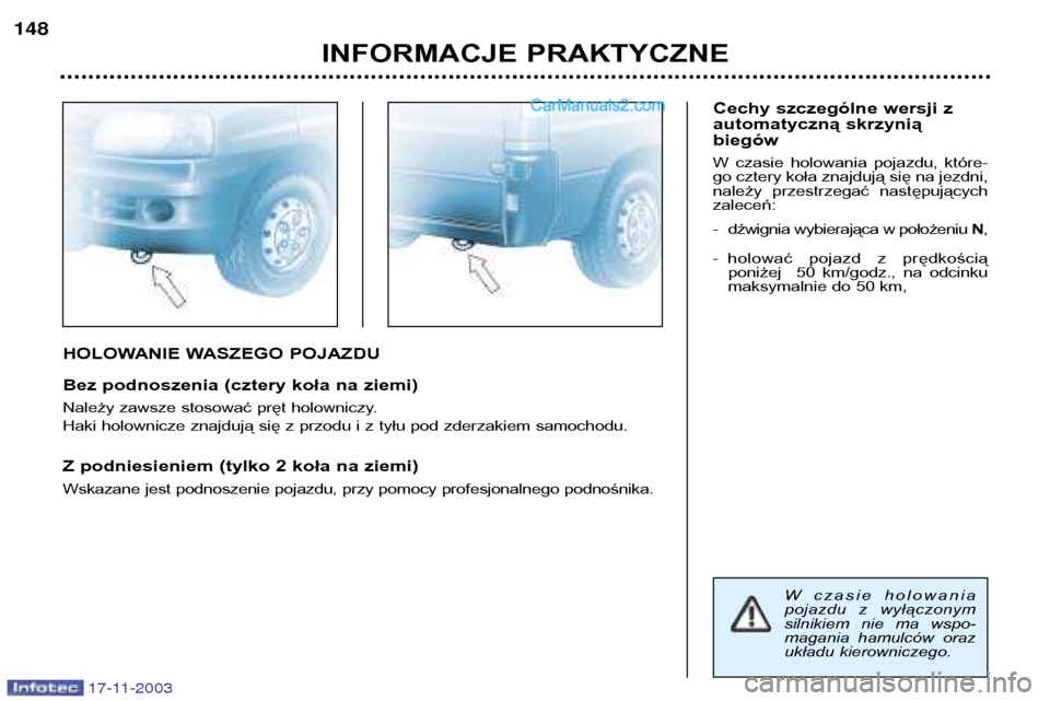 Peugeot Boxer 2003.5 Instrukcja Obsługi (in Polish) 17-11-2003
HOLOWANIE WASZEGO POJAZDU
Bez podnoszenia (cztery koła na ziemi)
Należy zawsze stosować pręt holowniczy.
Haki holownicze znajdują się z przodu i z tyłu pod zderzakiem samochodu.
Peugeot Boxer 2003.5 Instrukcja Obsługi (in Polish) 17-11-2003
HOLOWANIE WASZEGO POJAZDU
Bez podnoszenia (cztery koła na ziemi)
Należy zawsze stosować pręt holowniczy.
Haki holownicze znajdują się z przodu i z tyłu pod zderzakiem samochodu.