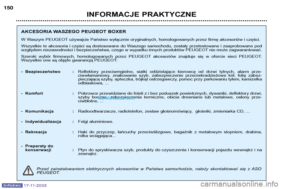 Peugeot Boxer 2003.5  Instrukcja Obsługi (in Polish) 17-11-2003
INFORMACJE PRAKTYCZNE
150
AKCESORIA WASZEGO PEUGEOT BOXER 
W Waszym PEUGEOT używajcie Państwo wyłącznie oryginalnych, homologowanych przez firmę akcesoriów i części. 
Wszystkie te a