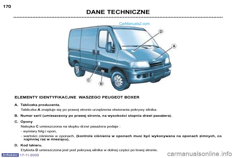 Peugeot Boxer 2003.5  Instrukcja Obsługi (in Polish) DANE TECHNICZNE
170
ELEMENTY IDENTYFIKACJNE  WASZEGO PEUGEOT BOXER 
A. Tabliczka producenta.Tabliczka  Aznajduje się po prawej stronie urządzenia otwierania pokrywy silnika.
B. Numer serii (umieszcz