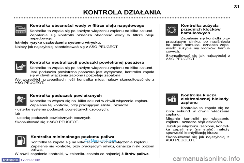 Peugeot Boxer 2003.5  Instrukcja Obsługi (in Polish) Kontrolka obecności wody w filtrze oleju napędowego 
Kontrolka ta zapala się po każdym włączeniu zapłonu na kilka sekund. 
Zapalenie  się  kontrolki  oznacza  obecność  wody  w  filtrze  ole