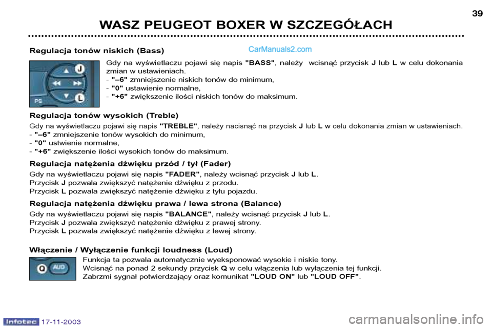 Peugeot Boxer 2003.5  Instrukcja Obsługi (in Polish) WASZ PEUGEOT BOXER W SZCZEGÓŁACH39
17-11-2003
Regulacja tonów niskich (Bass)
Gdy  na  wyświetlaczu  pojawi  się  napis  "BASS",  należy    wcisnąć  przycisk  Jlub  Lw  celu  dokonania
zmian w 