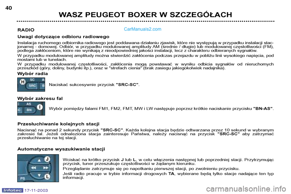 Peugeot Boxer 2003.5  Instrukcja Obsługi (in Polish) 17-11-2003
WASZ PEUGEOT BOXER W SZCZEGÓŁACH
40
RADIO 
Uwagi dotyczące odbioru radiowego 
Instalacja ruchomego odbiornika radiowego jest poddawana działaniu zjawisk, które nie występują w przypa