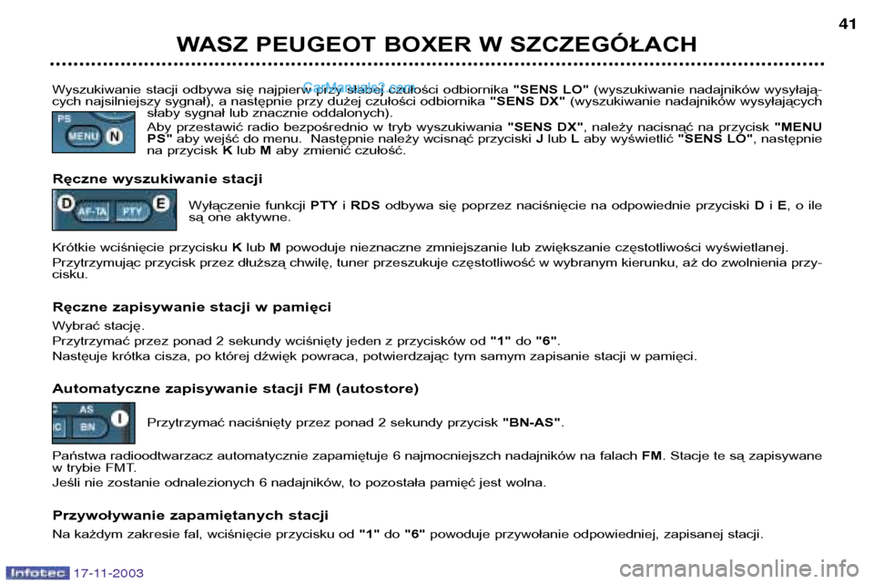 Peugeot Boxer 2003.5  Instrukcja Obsługi (in Polish) 17-11-2003
WASZ PEUGEOT BOXER W SZCZEGÓŁACH41
Wyszukiwanie  stacji  odbywa  się  najpierw  przy  słabej  czułości  odbiornika  "SENS  LO"(wyszukiwanie  nadajników  wysyłają-
cych najsilniejsz