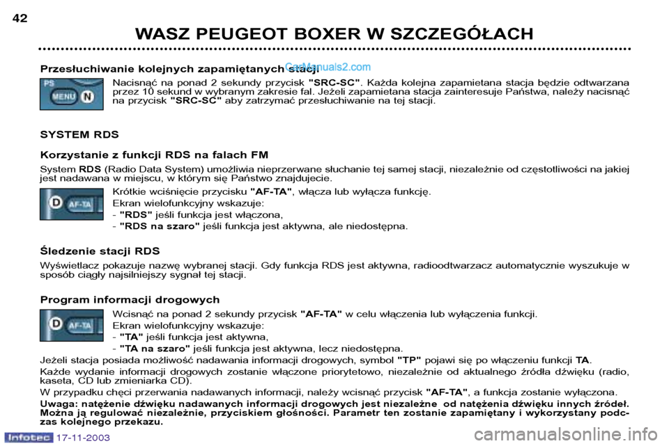 Peugeot Boxer 2003.5  Instrukcja Obsługi (in Polish) 17-11-2003
WASZ PEUGEOT BOXER W SZCZEGÓŁACH
42
Przesłuchiwanie kolejnych zapamiętanych stacji Nacisnąć  na  ponad  2  sekundy  przycisk  "SRC-SC".  Każda  kolejna  zapamietana  stacja  będzie 