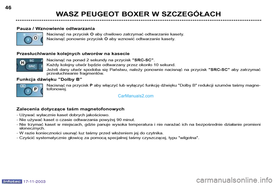 Peugeot Boxer 2003.5  Instrukcja Obsługi (in Polish) 17-11-2003
WASZ PEUGEOT BOXER W SZCZEGÓŁACH
46
Pauza / Wznowienie odtwarzania Nacisnąć na przycisk  Oaby chwilowo zatrzymać odtwarzanie kasety.
Nacisnąć ponownie przycisk  Oaby wznowić odtwarz