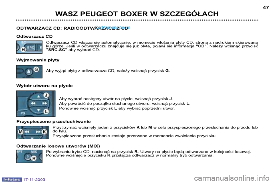 Peugeot Boxer 2003.5  Instrukcja Obsługi (in Polish) 17-11-2003
WASZ PEUGEOT BOXER W SZCZEGÓŁACH47
ODTWARZACZ CD: RADIOODTWARZACZ Z CD 
Odtwarzacz CD Odtwarzacz  CD  włącza  się  automatycznie,  w  momecie  włożenia  płyty  CD,  stroną  z  nadr