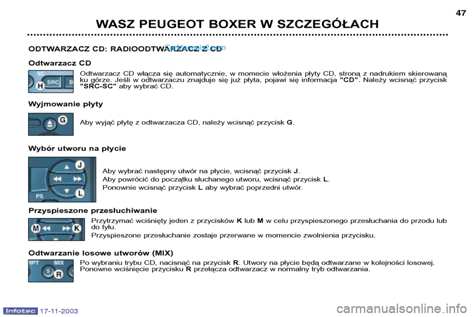 Peugeot Boxer 2003.5 Instrukcja Obsługi (in Polish) 17-11-2003
WASZ PEUGEOT BOXER W SZCZEGÓŁACH47
ODTWARZACZ CD: RADIOODTWARZACZ Z CD
Odtwarzacz CD Odtwarzacz CD włącza się automatycznie, w momecie włożenia płyty CD, stroną z nadr Peugeot Boxer 2003.5 Instrukcja Obsługi (in Polish) 17-11-2003
WASZ PEUGEOT BOXER W SZCZEGÓŁACH47
ODTWARZACZ CD: RADIOODTWARZACZ Z CD
Odtwarzacz CD Odtwarzacz CD włącza się automatycznie, w momecie włożenia płyty CD, stroną z nadr