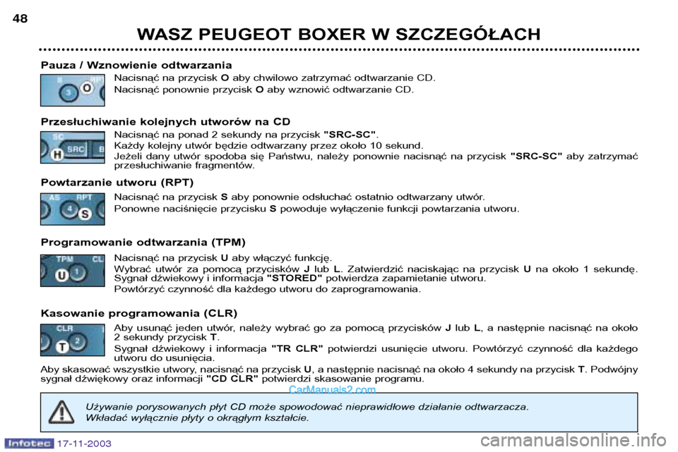 Peugeot Boxer 2003.5 Instrukcja Obsługi (in Polish) 17-11-2003
WASZ PEUGEOT BOXER W SZCZEGÓŁACH
48
Pauza / Wznowienie odtwarzania Nacisnąć na przycisk Oaby chwilowo zatrzymać odtwarzanie CD.
Nacisnąć ponownie przycisk Oaby wznowić odtwarzanie Peugeot Boxer 2003.5 Instrukcja Obsługi (in Polish) 17-11-2003
WASZ PEUGEOT BOXER W SZCZEGÓŁACH
48
Pauza / Wznowienie odtwarzania Nacisnąć na przycisk Oaby chwilowo zatrzymać odtwarzanie CD.
Nacisnąć ponownie przycisk Oaby wznowić odtwarzanie