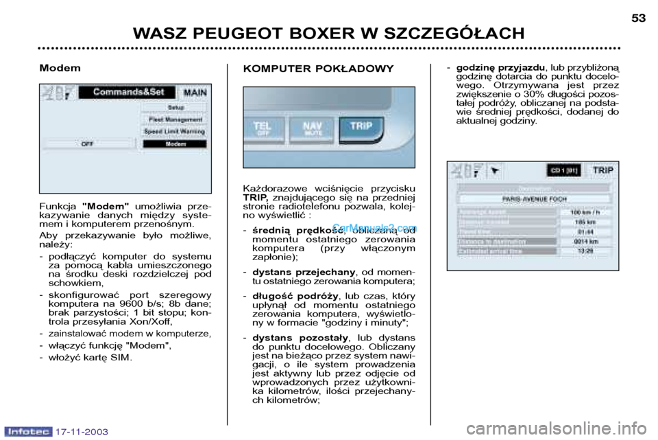 Peugeot Boxer 2003.5 Instrukcja Obsługi (in Polish) WASZ PEUGEOT BOXER W SZCZEGÓŁACH53
17-11-2003
Modem Funkcja
"Modem" umożliwia prze-
kazywanie danych między syste-
mem i komputerem przenośnym.
Aby przekazywanie było możliwe, należ Peugeot Boxer 2003.5 Instrukcja Obsługi (in Polish) WASZ PEUGEOT BOXER W SZCZEGÓŁACH53
17-11-2003
Modem Funkcja
"Modem" umożliwia prze-
kazywanie danych między syste-
mem i komputerem przenośnym.
Aby przekazywanie było możliwe, należ