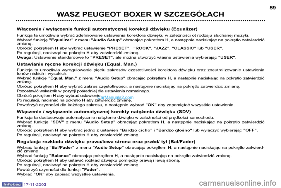 Peugeot Boxer 2003.5 Instrukcja Obsługi (in Polish) 17-11-2003
WASZ PEUGEOT BOXER W SZCZEGÓŁACH59
Włączenie / wyłączenie funkcji automatycznej korekcji dźwięku (Equalizer)
Funkcja ta umożliwia wybrać zdefiniowane ustawienia korektora dźwię Peugeot Boxer 2003.5 Instrukcja Obsługi (in Polish) 17-11-2003
WASZ PEUGEOT BOXER W SZCZEGÓŁACH59
Włączenie / wyłączenie funkcji automatycznej korekcji dźwięku (Equalizer)
Funkcja ta umożliwia wybrać zdefiniowane ustawienia korektora dźwię