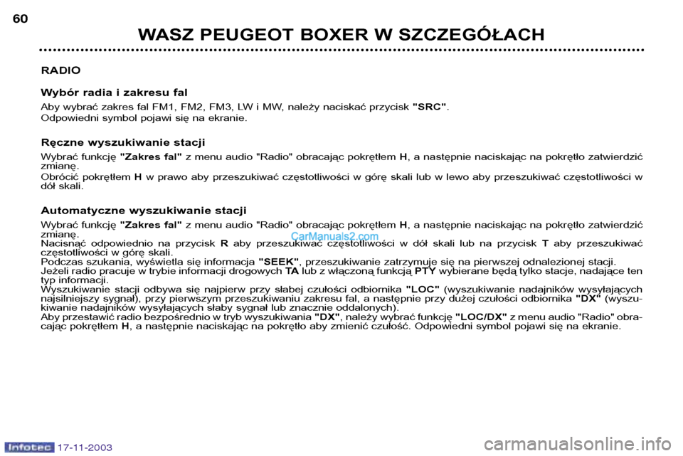 Peugeot Boxer 2003.5 Instrukcja Obsługi (in Polish) 17-11-2003
WASZ PEUGEOT BOXER W SZCZEGÓŁACH
60
RADIO
Wybór radia i zakresu fal
Aby wybrać zakres fal FM1, FM2, FM3, LW i MW, należy naciskać przycisk "SRC".
Odpowiedni symbol pojawi się na e Peugeot Boxer 2003.5 Instrukcja Obsługi (in Polish) 17-11-2003
WASZ PEUGEOT BOXER W SZCZEGÓŁACH
60
RADIO
Wybór radia i zakresu fal
Aby wybrać zakres fal FM1, FM2, FM3, LW i MW, należy naciskać przycisk "SRC".
Odpowiedni symbol pojawi się na e