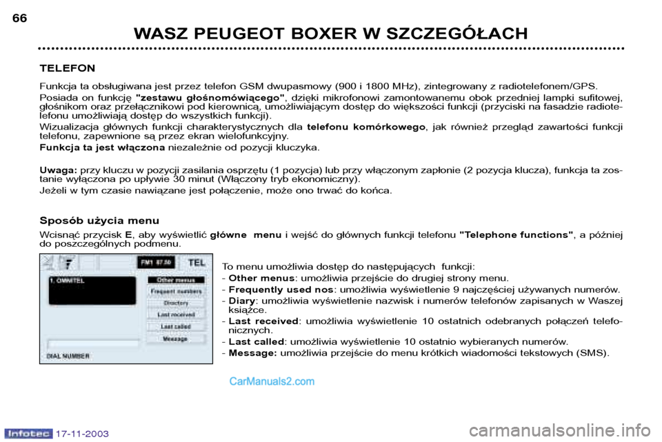 Peugeot Boxer 2003.5  Instrukcja Obsługi (in Polish) WASZ PEUGEOT BOXER W SZCZEGÓŁACH
66
17-11-2003
TELEFON 
Funkcja ta obsługiwana jest przez telefon GSM dwupasmowy (900 i 1800 MHz), zintegrowany z radiotelefonem/GPS. 
Posiada  on  funkcję
"zestawu