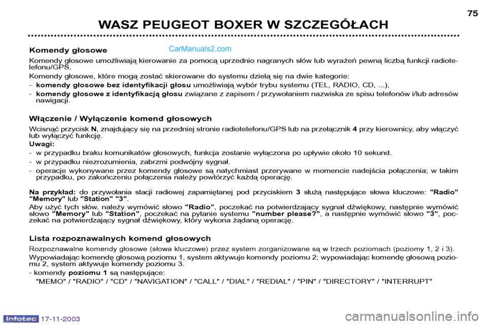 Peugeot Boxer 2003.5  Instrukcja Obsługi (in Polish) WASZ PEUGEOT BOXER W SZCZEGÓŁACH75
Komendy głosowe 
Komendy głosowe umożliwiają kierowanie za pomocą uprzednio nagranych słów lub wyrażeń pewną liczbą funkcji radiote- lefonu/GPS. 
Komend