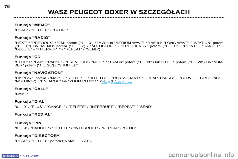 Peugeot Boxer 2003.5  Instrukcja Obsługi (in Polish) 17-11-2003
WASZ PEUGEOT BOXER W SZCZEGÓŁACH
76
Funkcja "MEMO" 
"READ" / "DELETE" - "STORE" 
Funkcja "RADIO" 
"NEXT" / "PREVIOUS" / "FM" potem ("1 ... 3") / "MW" lub "MEDIUM WAVE" / "LW" lub "LONG WA