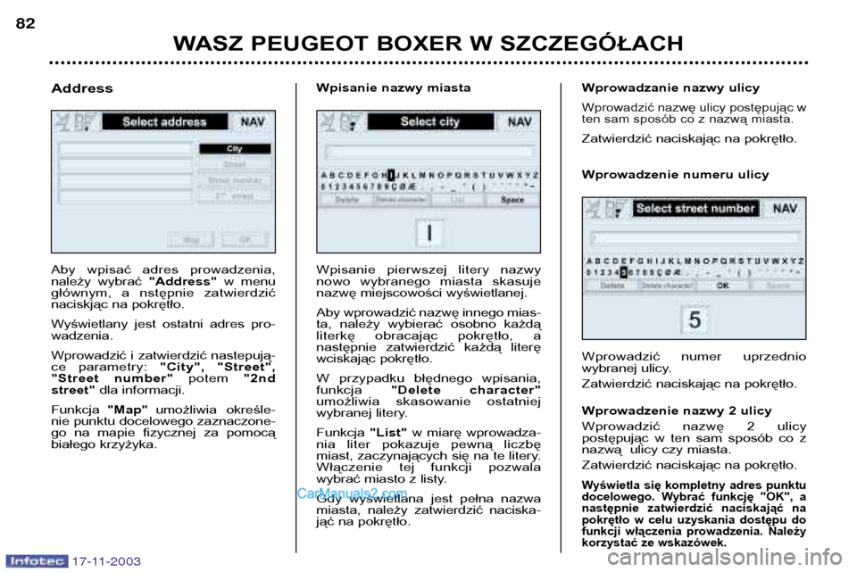 Peugeot Boxer 2003.5  Instrukcja Obsługi (in Polish) WASZ PEUGEOT BOXER W SZCZEGÓŁACH
82
17-11-2003
Aby  wpisać  adres  prowadzenia, 
należy  wybrać 
"Address"w  menu
głównym,  a  nstępnie  zatwierdzić
naciskjąc na pokrętło.  
Wyświetlany  