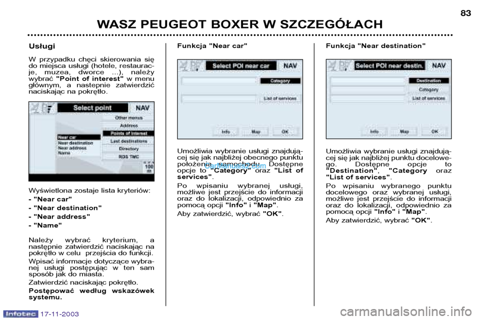 Peugeot Boxer 2003.5  Instrukcja Obsługi (in Polish) WASZ PEUGEOT BOXER W SZCZEGÓŁACH83
Wyświetlona zostaje lista kryteriów: 
- "Near car"
- "Near destination"
- "Near address"
- "Name" 
Należy  wybrać  kryterium,  a 
następnie  zatwierdzić  nac