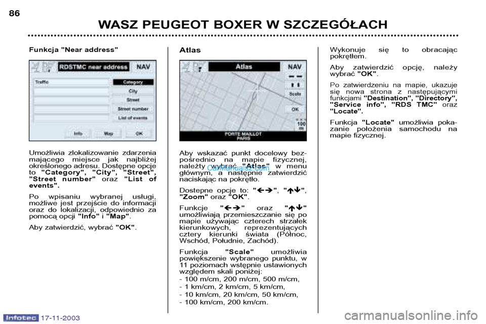 Peugeot Boxer 2003.5  Instrukcja Obsługi (in Polish) 17-11-2003
WASZ PEUGEOT BOXER W SZCZEGÓŁACH
86
Umożliwia  zlokalizowanie  zdarzenia 
mającego  miejsce  jak  najbliżej
określonego adresu. Dostępne opcjeto 
"Category",  "City",  "Street",
"Str